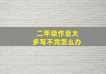 二年级作业太多写不完怎么办