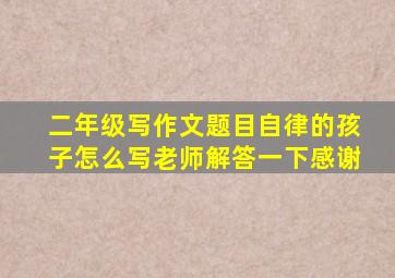 二年级写作文题目自律的孩子怎么写老师解答一下感谢