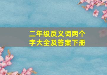 二年级反义词两个字大全及答案下册