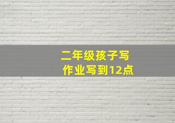 二年级孩子写作业写到12点