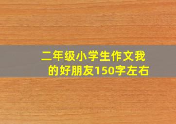 二年级小学生作文我的好朋友150字左右