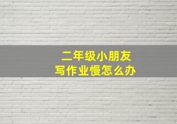 二年级小朋友写作业慢怎么办