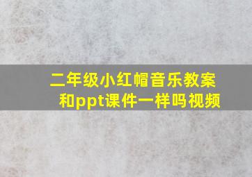 二年级小红帽音乐教案和ppt课件一样吗视频