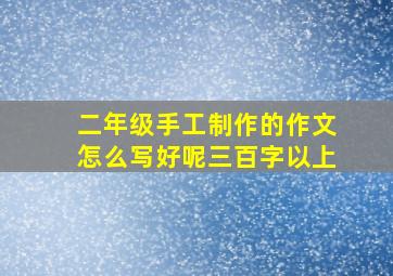 二年级手工制作的作文怎么写好呢三百字以上