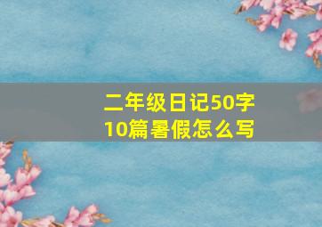 二年级日记50字10篇暑假怎么写