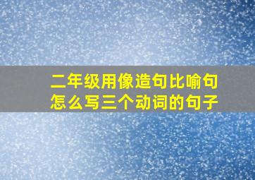 二年级用像造句比喻句怎么写三个动词的句子