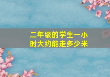 二年级的学生一小时大约能走多少米