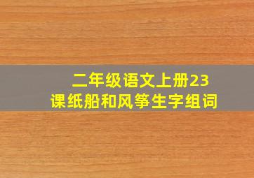 二年级语文上册23课纸船和风筝生字组词