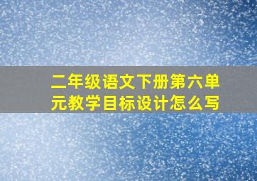 二年级语文下册第六单元教学目标设计怎么写