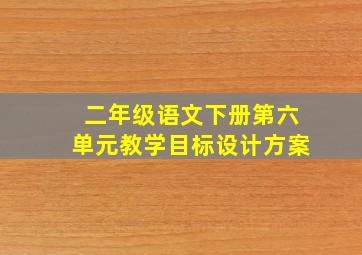 二年级语文下册第六单元教学目标设计方案