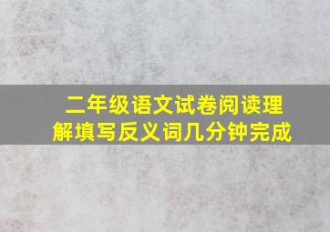 二年级语文试卷阅读理解填写反义词几分钟完成