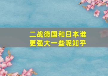 二战德国和日本谁更强大一些呢知乎