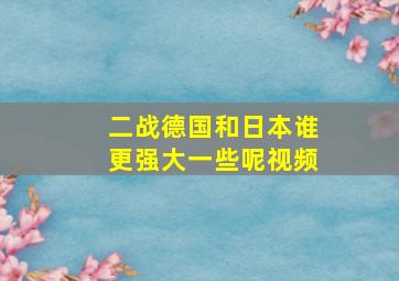 二战德国和日本谁更强大一些呢视频