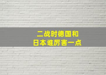 二战时德国和日本谁厉害一点