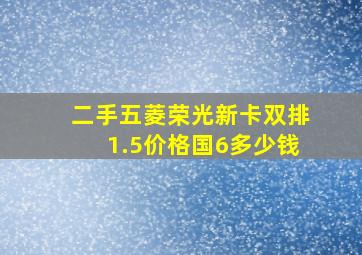 二手五菱荣光新卡双排1.5价格国6多少钱