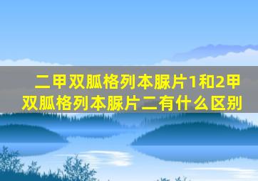 二甲双胍格列本脲片1和2甲双胍格列本脲片二有什么区别