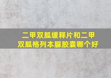 二甲双胍缓释片和二甲双胍格列本脲胶囊哪个好