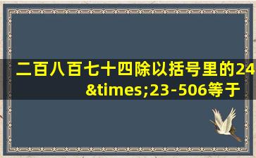 二百八百七十四除以括号里的24×23-506等于几