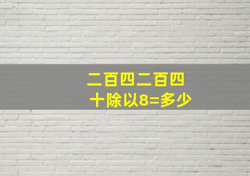 二百四二百四十除以8=多少