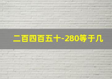 二百四百五十-280等于几