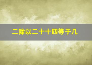 二除以二十十四等于几