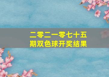 二零二一零七十五期双色球开奖结果