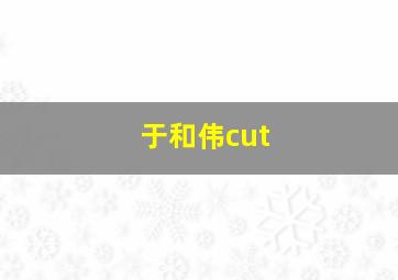 于和伟cut