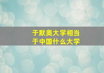 于默奥大学相当于中国什么大学