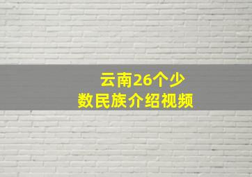 云南26个少数民族介绍视频