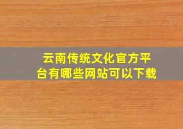 云南传统文化官方平台有哪些网站可以下载