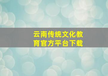 云南传统文化教育官方平台下载