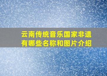 云南传统音乐国家非遗有哪些名称和图片介绍