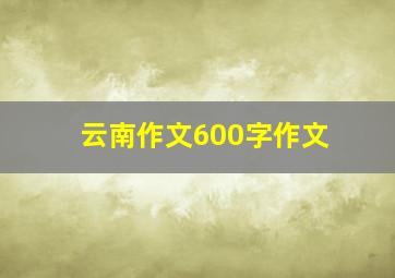 云南作文600字作文