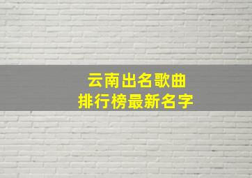 云南出名歌曲排行榜最新名字