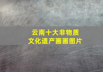 云南十大非物质文化遗产画画图片