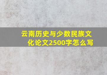 云南历史与少数民族文化论文2500字怎么写