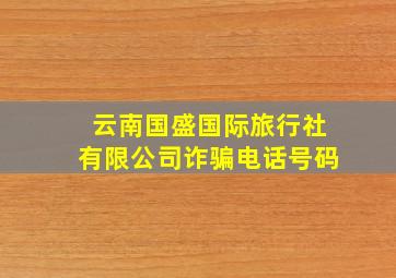 云南国盛国际旅行社有限公司诈骗电话号码