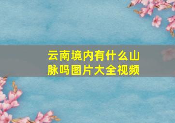 云南境内有什么山脉吗图片大全视频