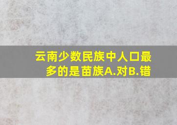 云南少数民族中人口最多的是苗族A.对B.错