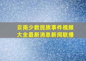 云南少数民族事件视频大全最新消息新闻联播