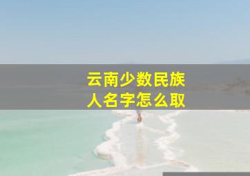 云南少数民族人名字怎么取