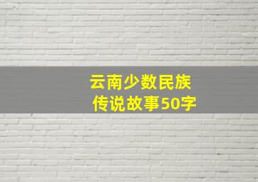 云南少数民族传说故事50字