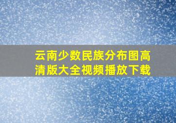 云南少数民族分布图高清版大全视频播放下载