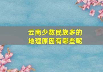 云南少数民族多的地理原因有哪些呢