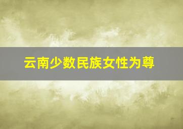 云南少数民族女性为尊