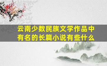 云南少数民族文学作品中有名的长篇小说有些什么