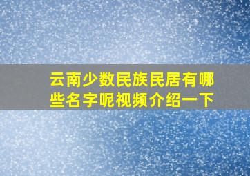 云南少数民族民居有哪些名字呢视频介绍一下