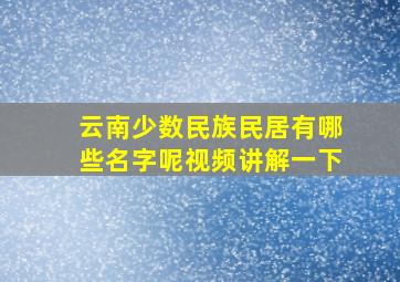 云南少数民族民居有哪些名字呢视频讲解一下