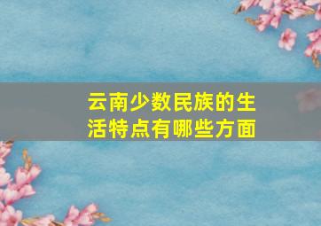 云南少数民族的生活特点有哪些方面