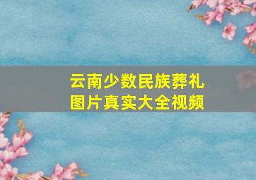 云南少数民族葬礼图片真实大全视频